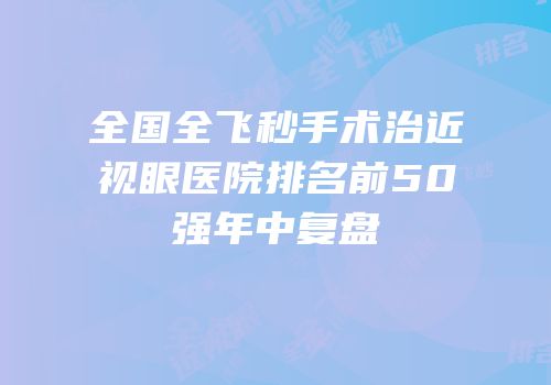 全国全飞秒手术治近视眼医院排名前50强年中复盘