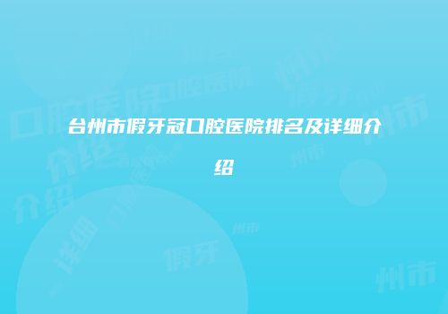 台州市假牙冠口腔医院排名及详细介绍
