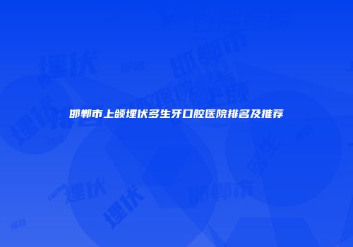 邯郸市上颌埋伏多生牙口腔医院排名及推荐