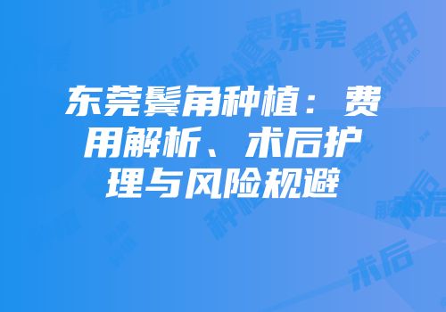 东莞鬓角种植：费用解析、术后护理与风险规避