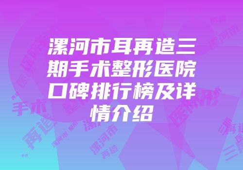 漯河市耳再造三期手术整形医院口碑排行榜及详情介绍