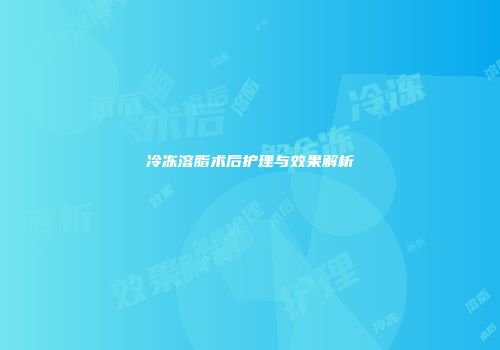 冷冻溶脂术后护理与效果解析