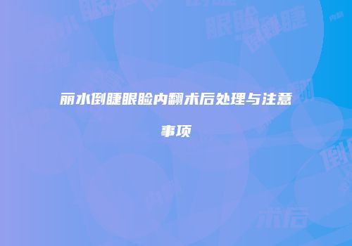 丽水倒睫眼睑内翻术后处理与注意事项