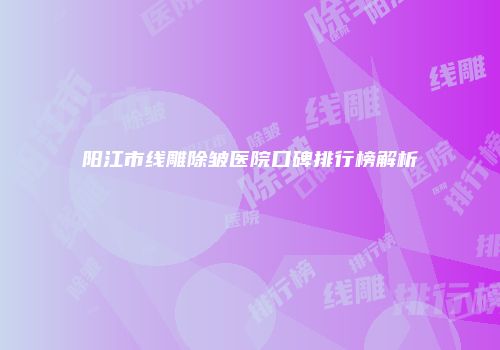 阳江市线雕除皱医院口碑排行榜解析