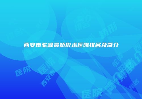 西安市驼峰鼻矫形术医院排名及简介