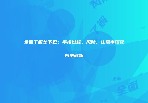 全面了解垫下巴：手术过程、风险、注意事项及方法解析