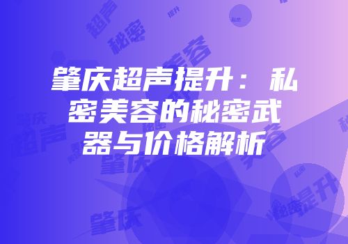 肇庆超声提升：私密美容的秘密武器与价格解析