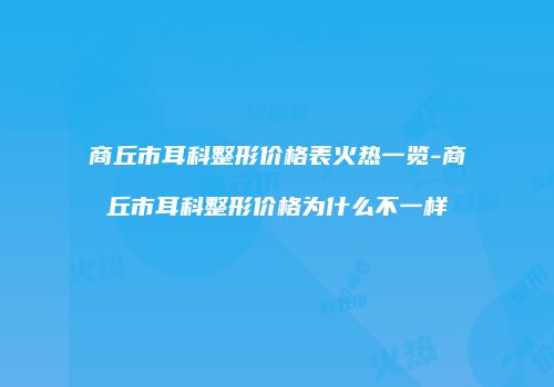 商丘市耳科整形价格表火热一览-商丘市耳科整形价格为什么不一样