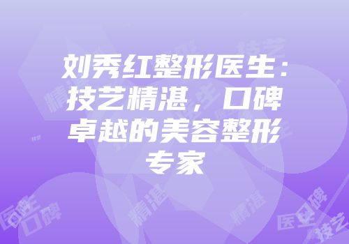 刘秀红整形医生：技艺精湛，口碑卓越的美容整形专家