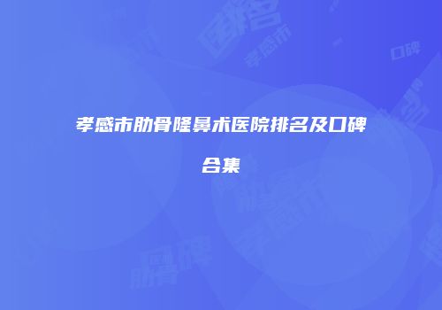 孝感市肋骨隆鼻术医院排名及口碑合集