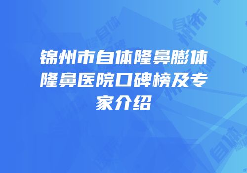 锦州市自体隆鼻膨体隆鼻医院口碑榜及专家介绍