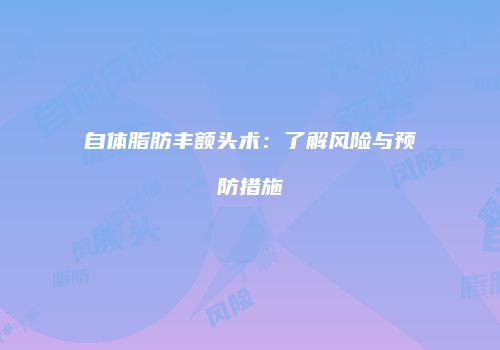 自体脂肪丰额头术：了解风险与预防措施