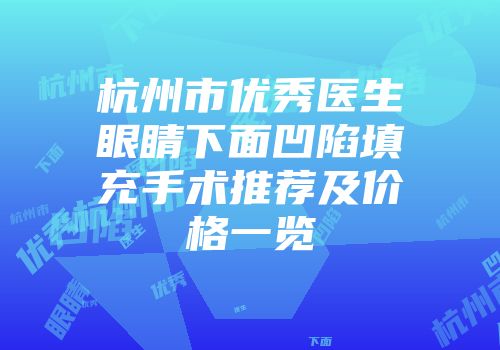 杭州市优秀医生眼睛下面凹陷填充手术推荐及价格一览