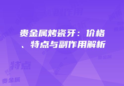 贵金属烤瓷牙：价格、特点与副作用解析