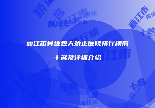 丽江市骨地包天矫正医院排行榜前十名及详细介绍