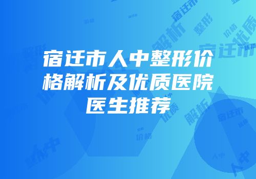 宿迁市人中整形价格解析及优质医院医生推荐
