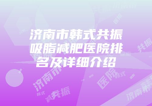 济南市韩式共振吸脂减肥医院排名及详细介绍