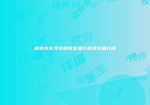 南京市乳牙反颌医生排行榜及详细介绍