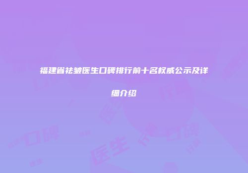 福建省祛皱医生口碑排行前十名权威公示及详细介绍