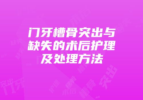门牙槽骨突出与缺失的术后护理及处理方法