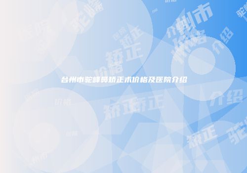 台州市驼峰鼻矫正术价格及医院介绍