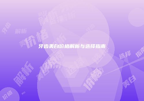 牙齿美白价格解析与选择指南