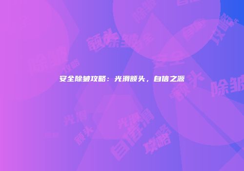 安全除皱攻略：光滑额头，自信之源