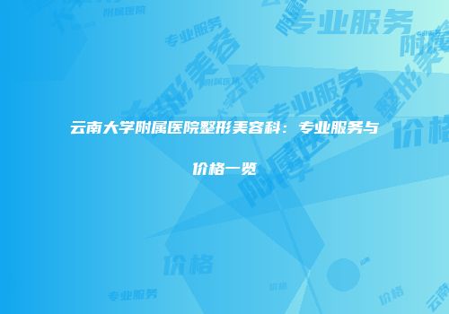 云南大学附属医院整形美容科：专业服务与价格一览