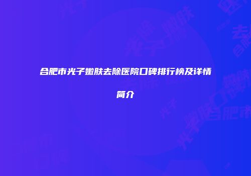合肥市光子嫩肤去除医院口碑排行榜及详情简介