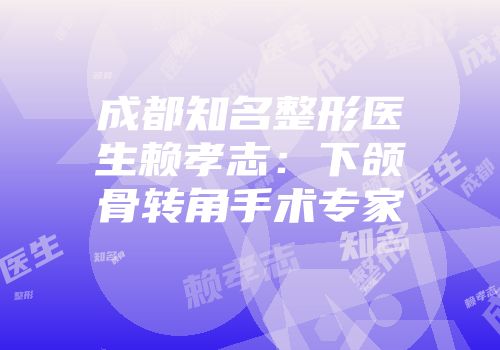 成都知名整形医生赖孝志：下颌骨转角手术专家