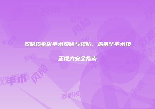 双眼皮整形手术风险与预防：杨荣华手术矫正视力安全指南