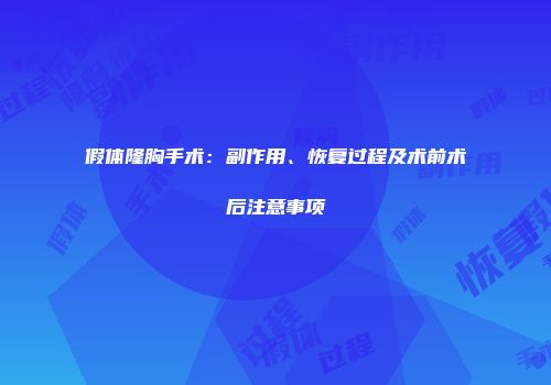 假体隆胸手术：副作用、恢复过程及术前术后注意事项