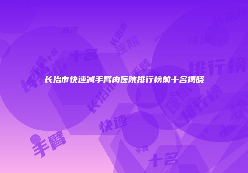 长治市快速减手臂肉医院排行榜前十名揭晓