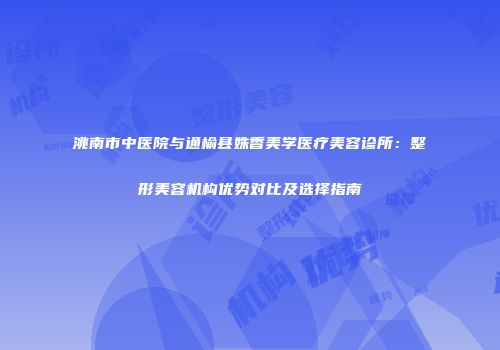 洮南市中医院与通榆县姝香美学医疗美容诊所：整形美容机构优势对比及选择指南