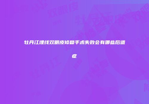 牡丹江埋线双眼皮修复手术失败会有哪些后遗症