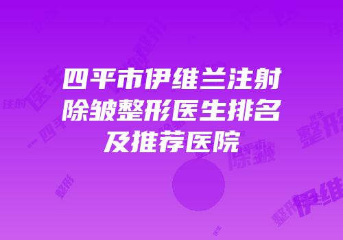 四平市伊维兰注射除皱整形医生排名及推荐医院