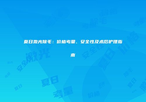 夏日激光除毛：价格考量、安全性及术后护理指南