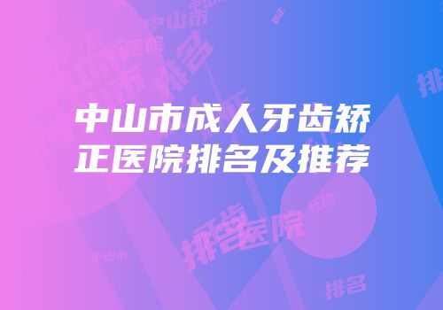 中山市成人牙齿矫正医院排名及推荐