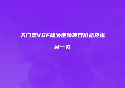 天门美VGF除皱医院项目价格及排名一览