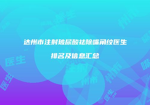 达州市注射玻尿酸祛除嘴角纹医生排名及信息汇总