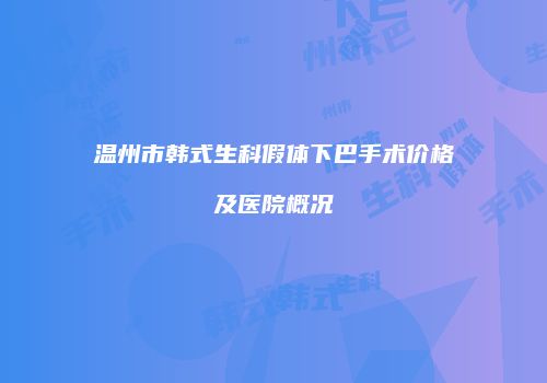 温州市韩式生科假体下巴手术价格及医院概况