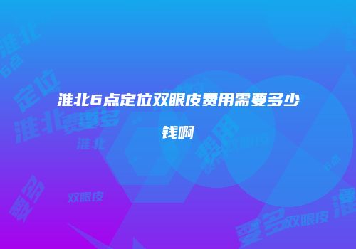 淮北6点定位双眼皮费用需要多少钱啊