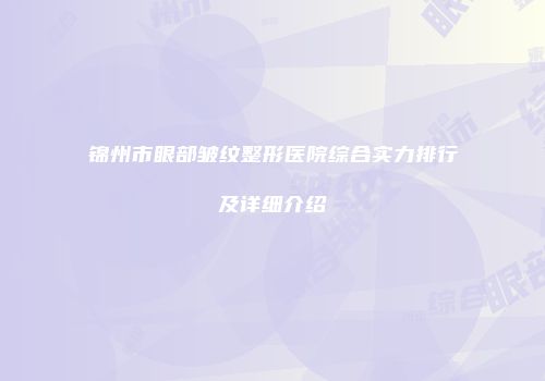 锦州市眼部皱纹整形医院综合实力排行及详细介绍