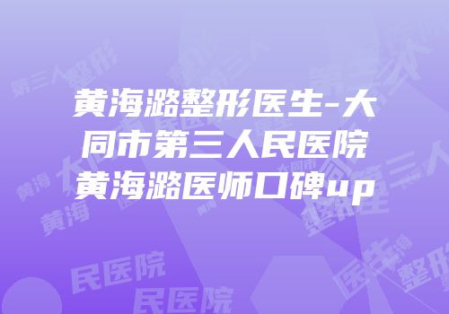 黄海潞整形医生-大同市第三人民医院黄海潞医师口碑up