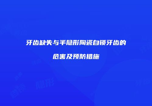 牙齿缺失与半隐形陶瓷自锁牙齿的危害及预防措施