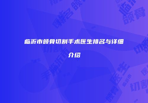 临沂市颌骨切割手术医生排名与详细介绍