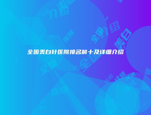 全国美白针医院排名前十及详细介绍