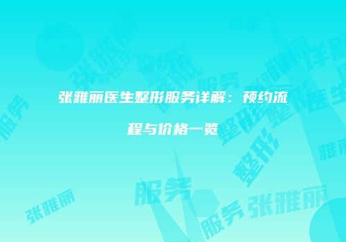 张雅丽医生整形服务详解：预约流程与价格一览