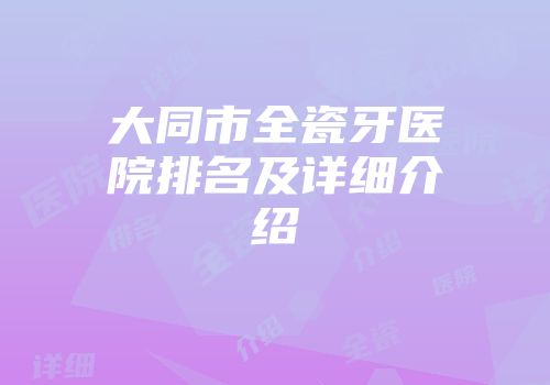 大同市全瓷牙医院排名及详细介绍