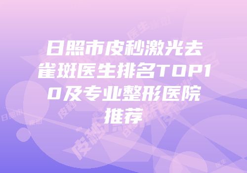日照市皮秒激光去雀斑医生排名TOP10及专业整形医院推荐
